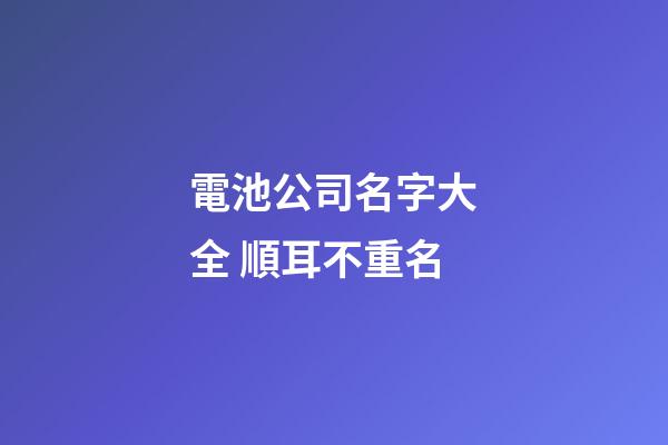 電池公司名字大全 順耳不重名-第1張-公司起名-玄機派